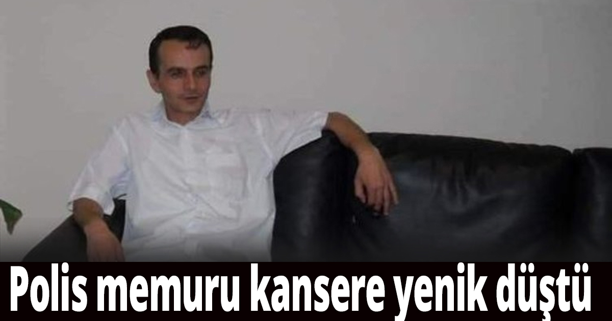 Polis memuru kansere yenik düştü