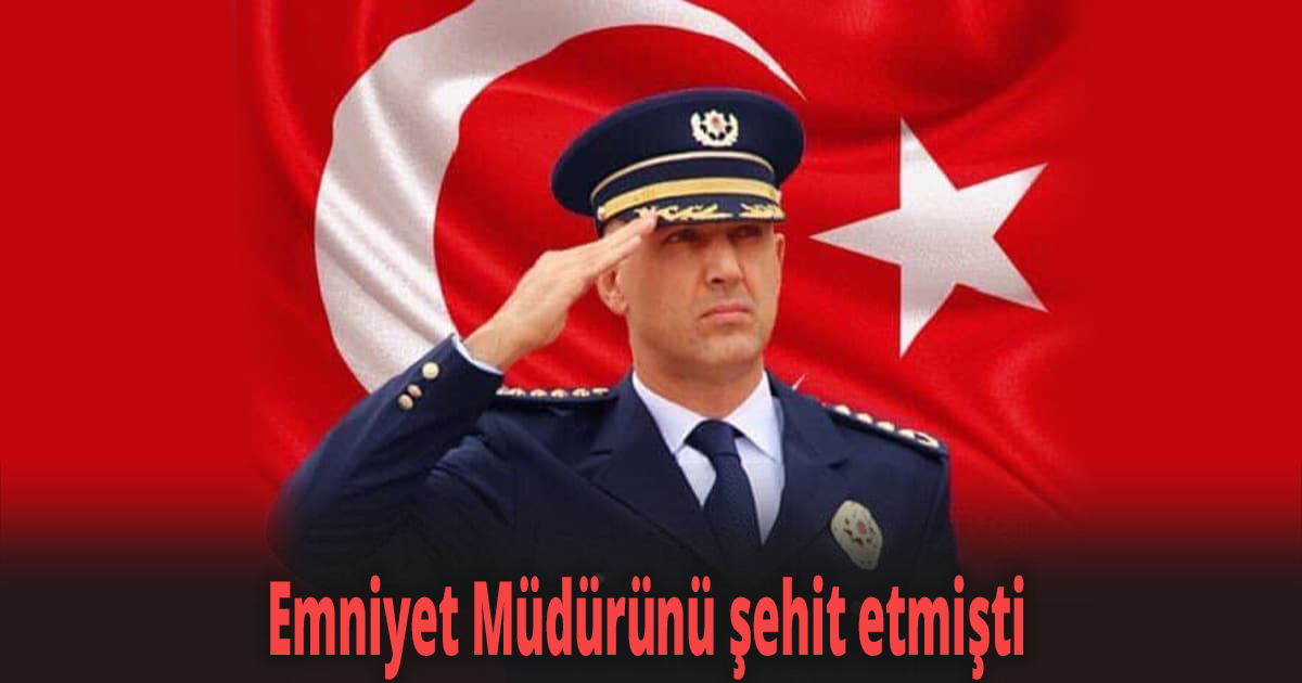 Emniyet Müdürünü şehit etmişti