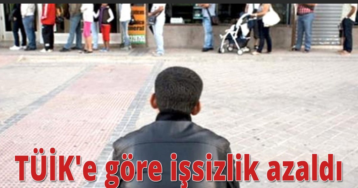 TÜİK'e göre işsizlik azaldı!