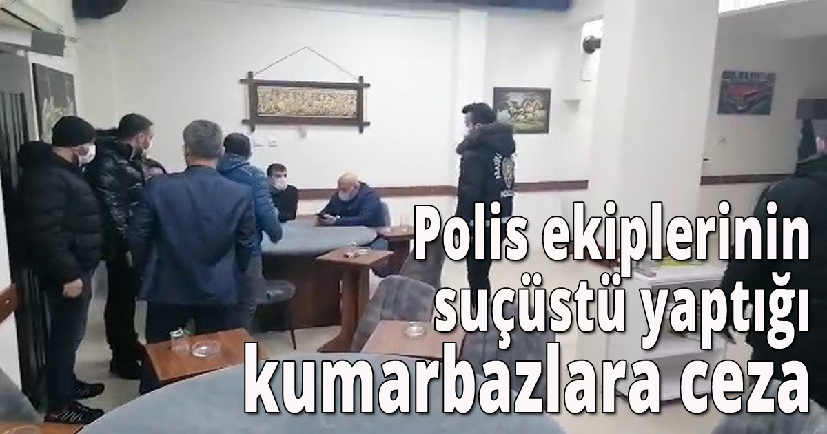 Polis ekiplerinin suçüstü yaptığı kumarbazlara ceza