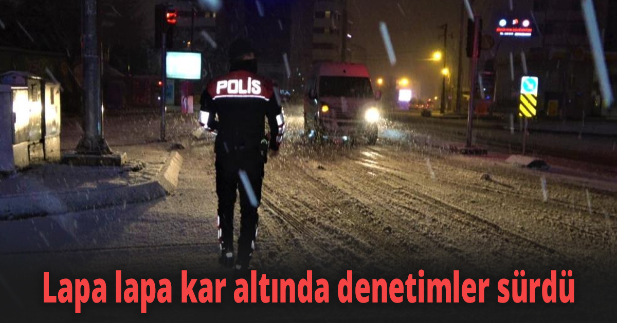Lapa lapa kar altında denetimler sürdü