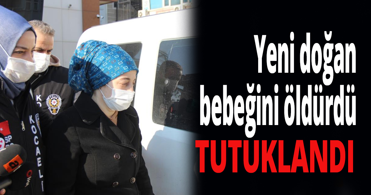 Yeni doğan bebeğini öldürdü