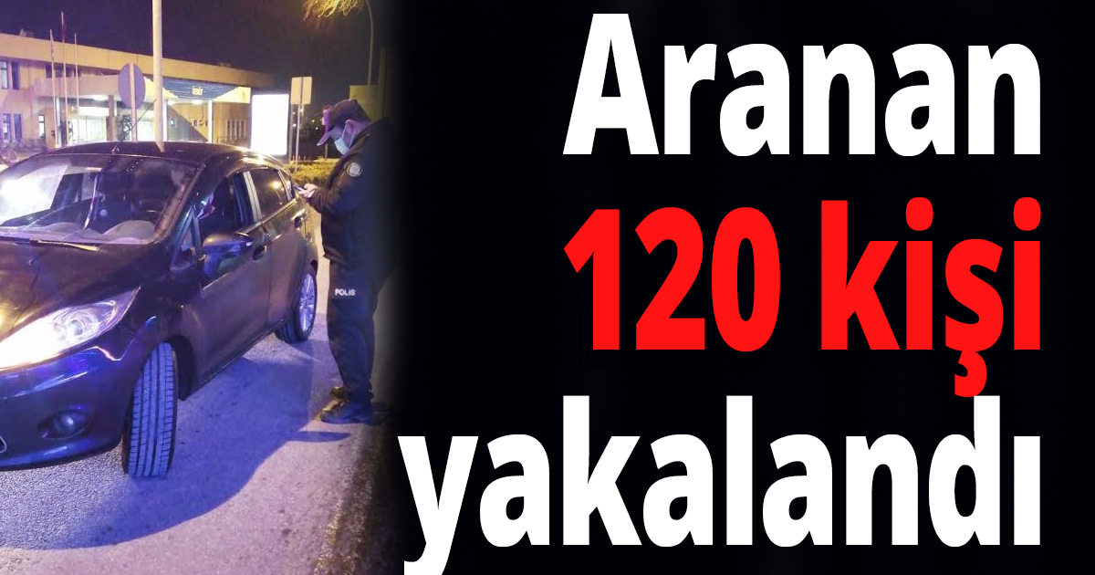 Aranan 120 kişi yakalandı