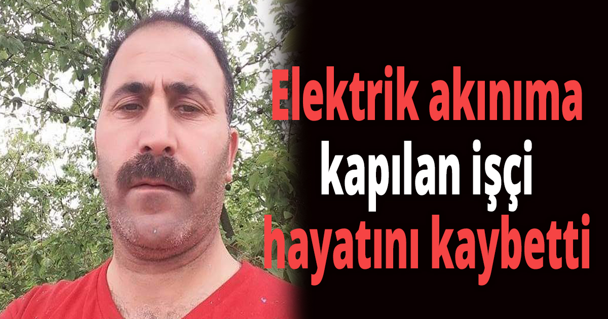Elektrik akınıma kapılan işçi hayatını kaybetti