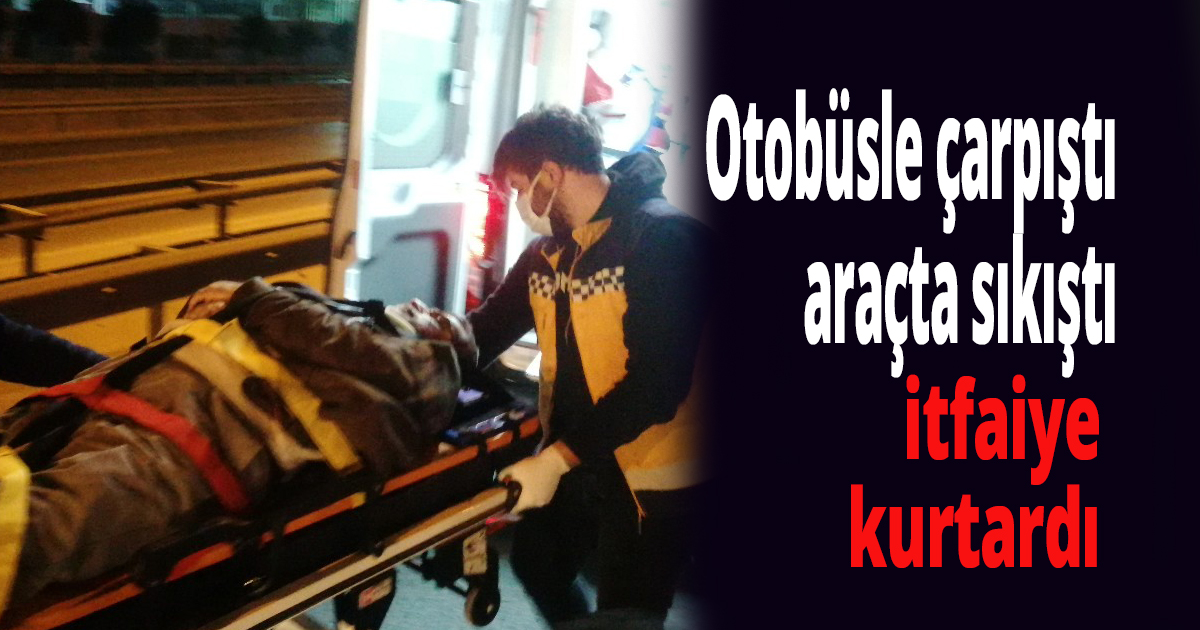 Otobüsle çarpıştı araçta sıkıştı