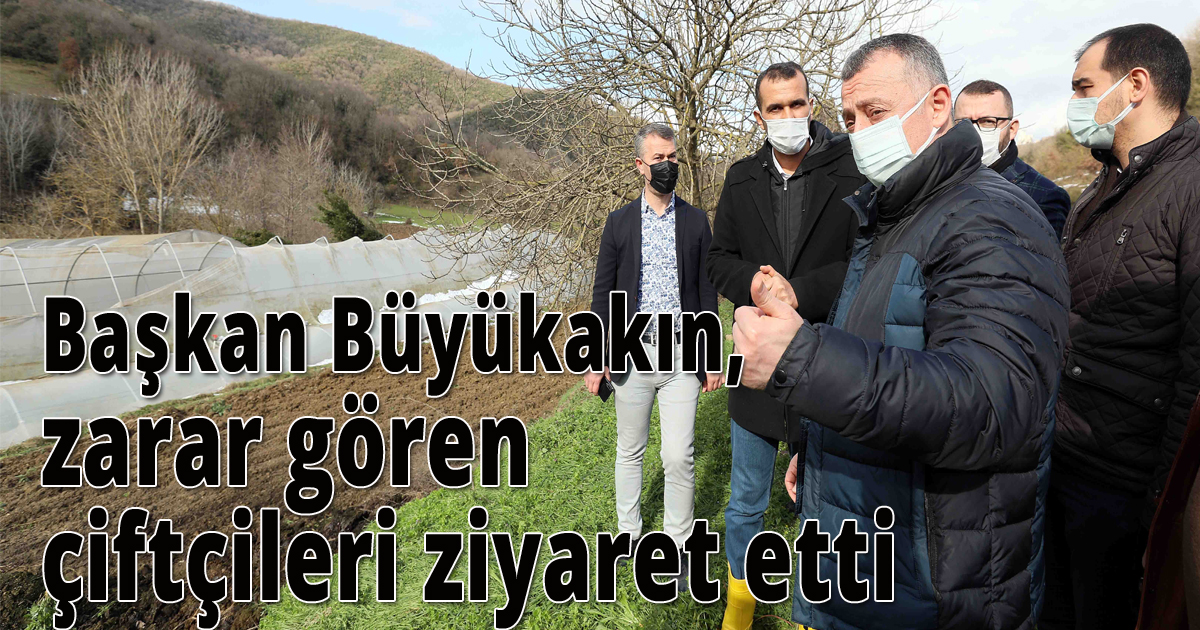  Başkan Büyükakın, zarar gören çiftçileri ziyaret etti