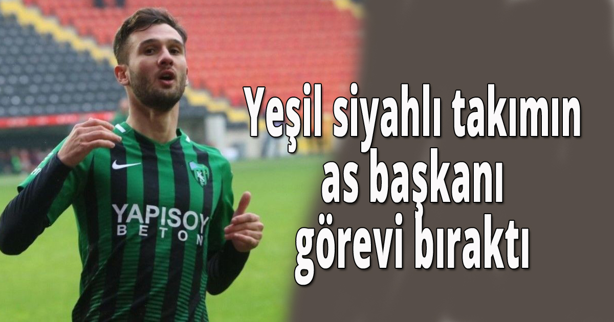 Yeşil siyahlı takımın as başkanı görevi bıraktı