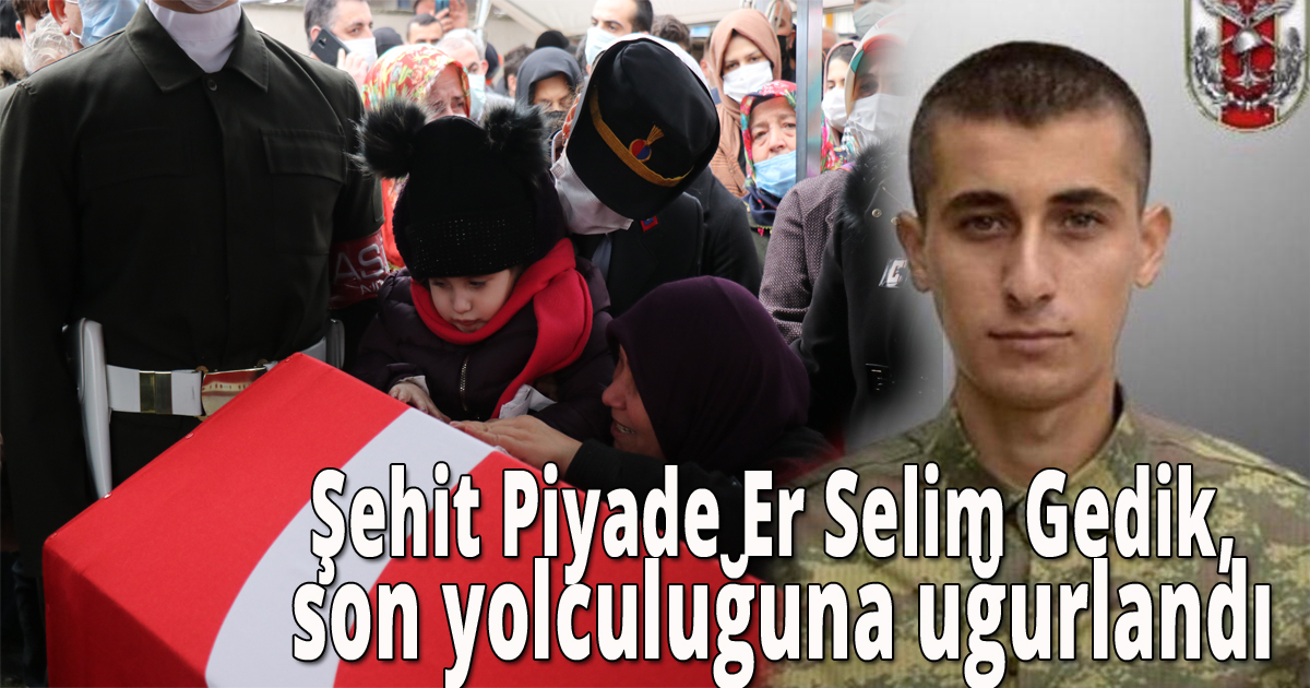 Şehit Piyade Er Selim Gedik, son yolculuğuna uğurlandı