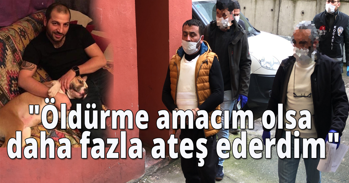 'Öldürme amacım olsa daha fazla ateş ederdim'