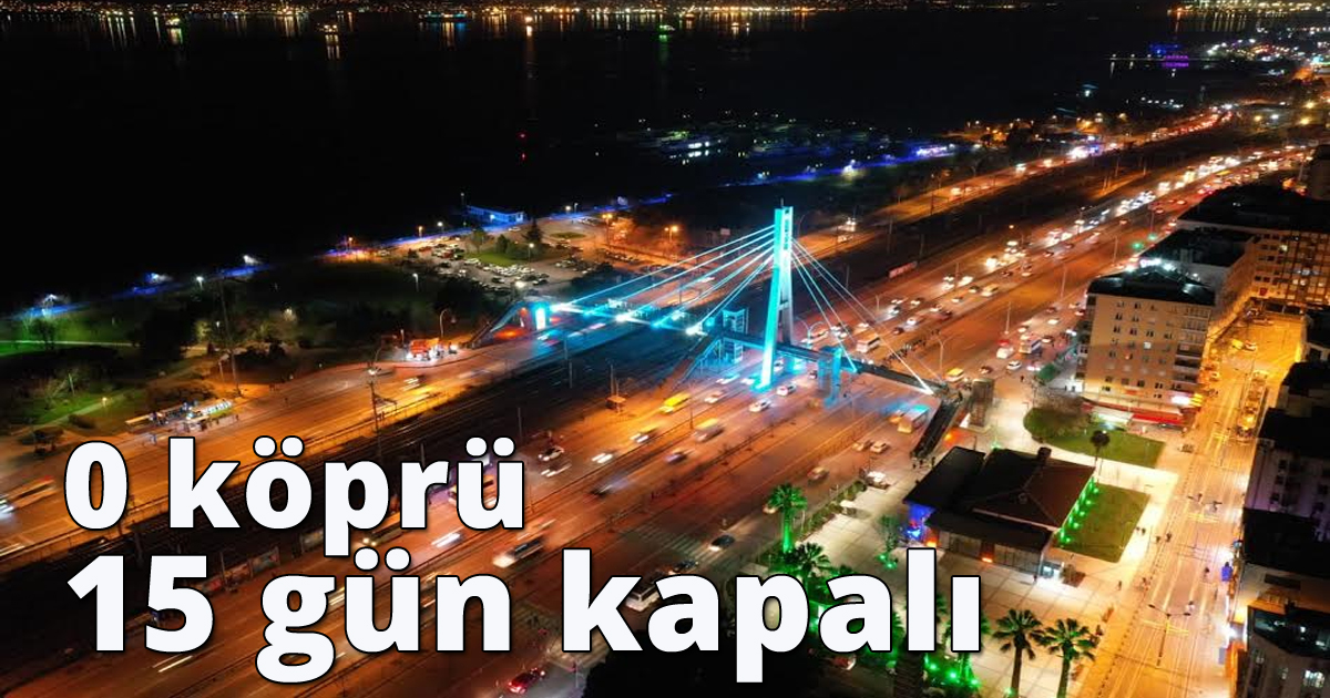 0 köprü 15 gün kapalı