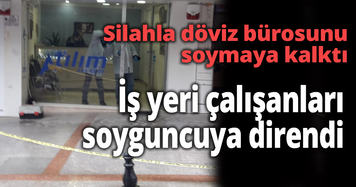 Silahla döviz bürosunu soymaya kalktı