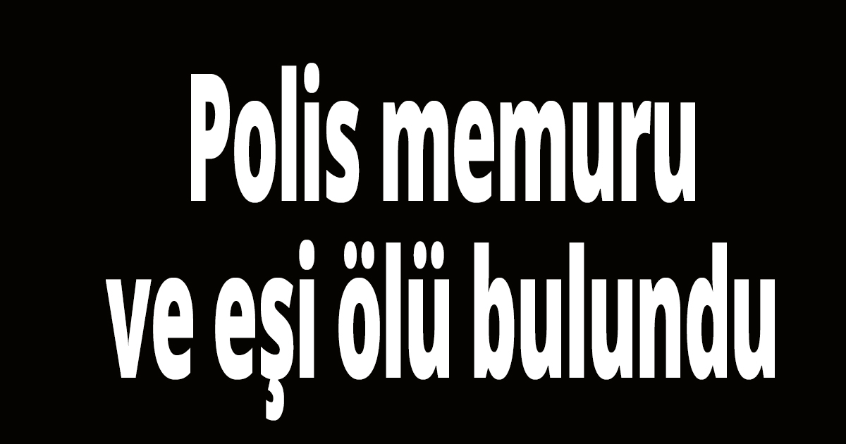 Polis memuru ve eşi ölü bulundu