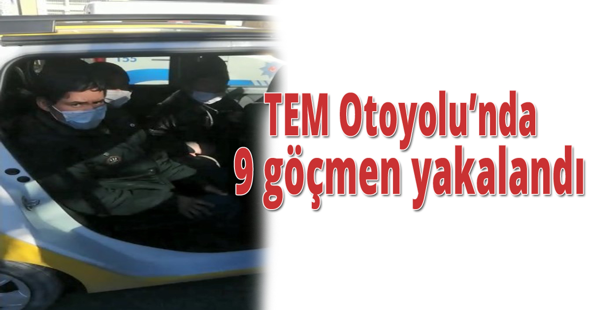 TEM Otoyolu’nda  9 göçmen yakalandı