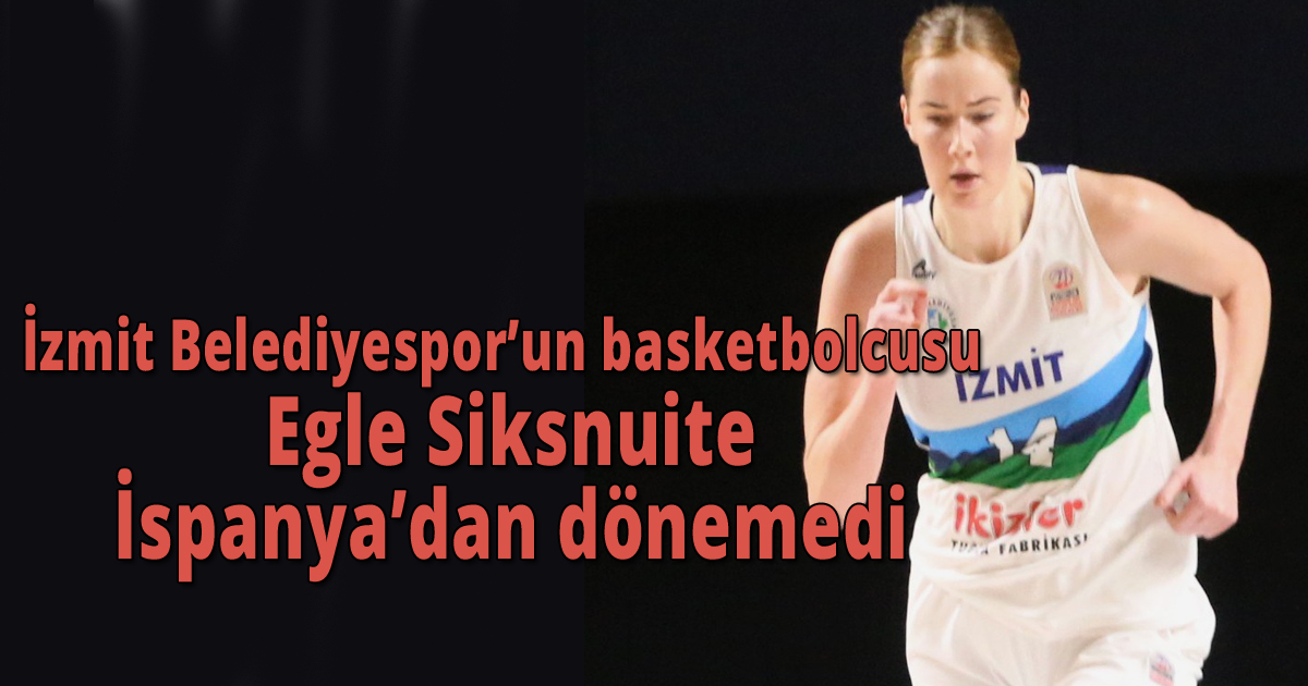 İzmit Belediyespor’un basketbolcusu Egle Siksnuite İspanya’dan dönemedi