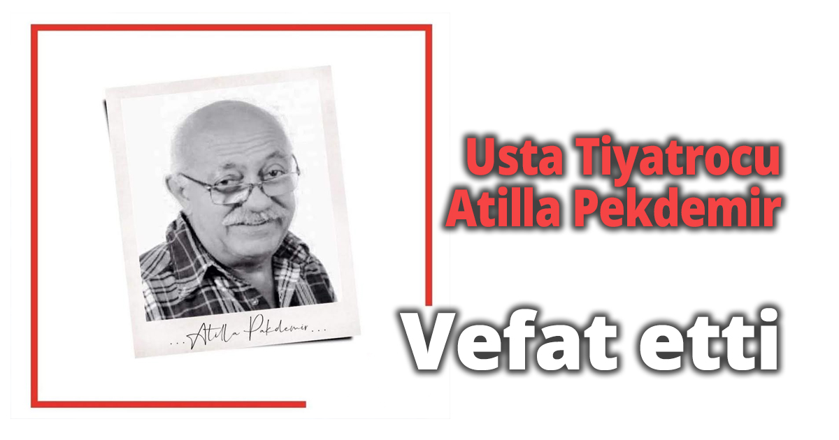 Usta Tiyatrocu Atilla Pekdemir vefat etti