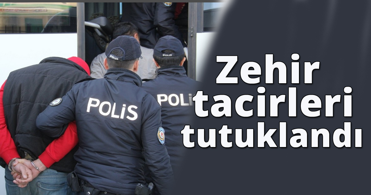 Zehir tacirleri tutuklandı