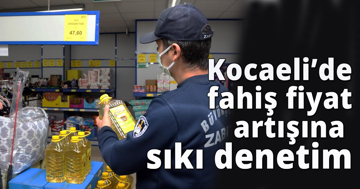 Kocaeli’de fahiş fiyat artışına sıkı denetim