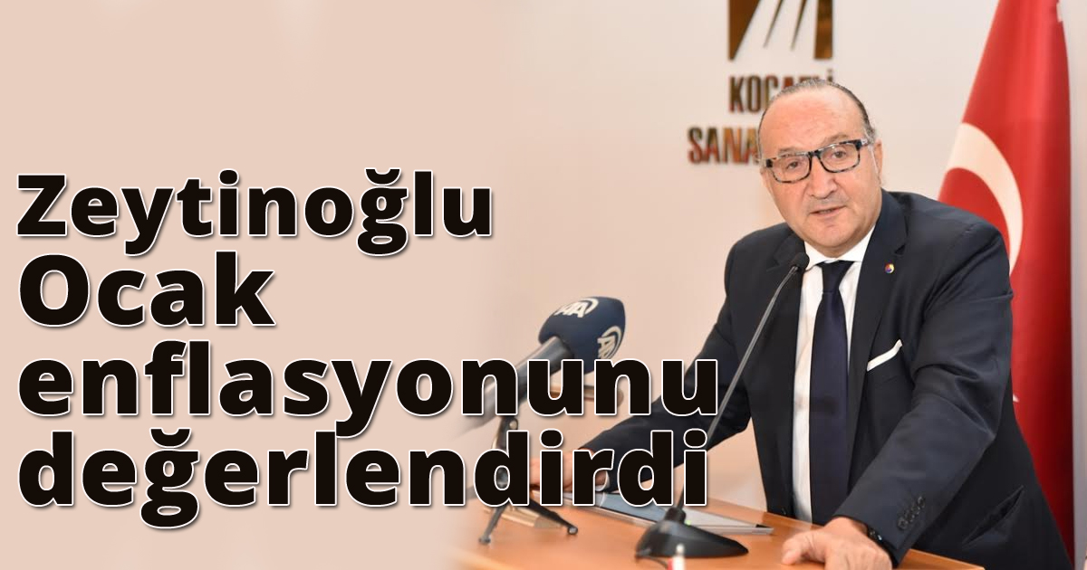 Zeytinoğlu; ocak enflasyonunu değerlendirdi
