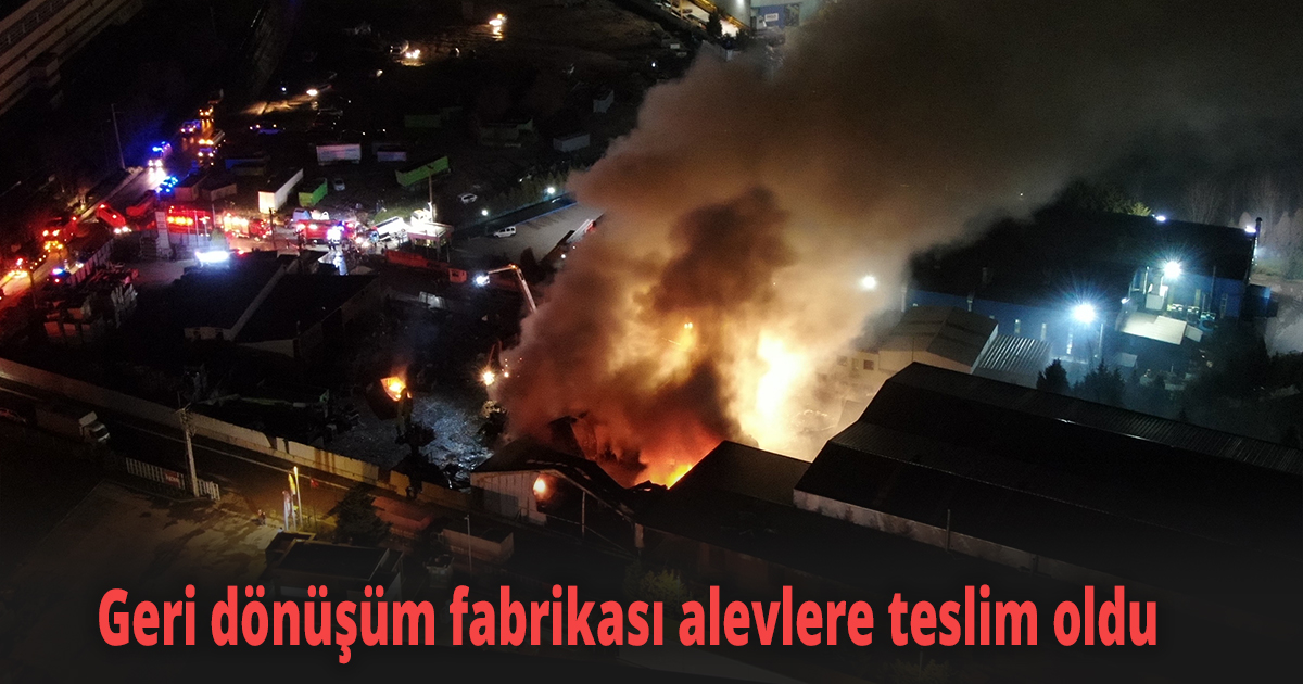 Geri dönüşüm fabrikası alevlere teslim oldu