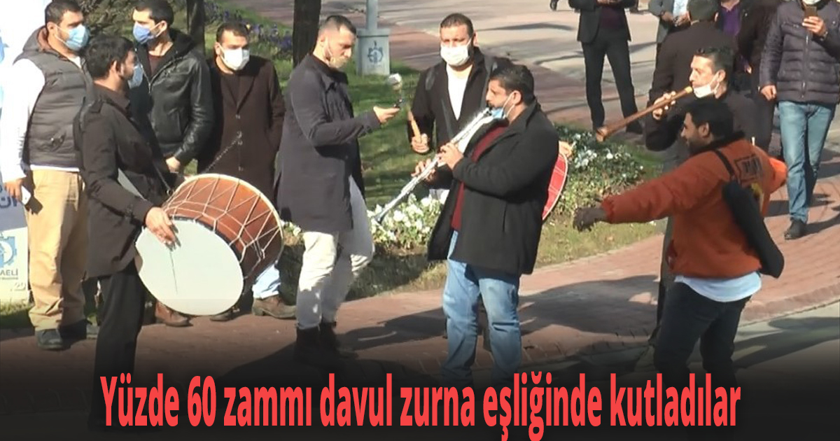 Yüzde 60 zammı davul zurna eşliğinde kutladılar