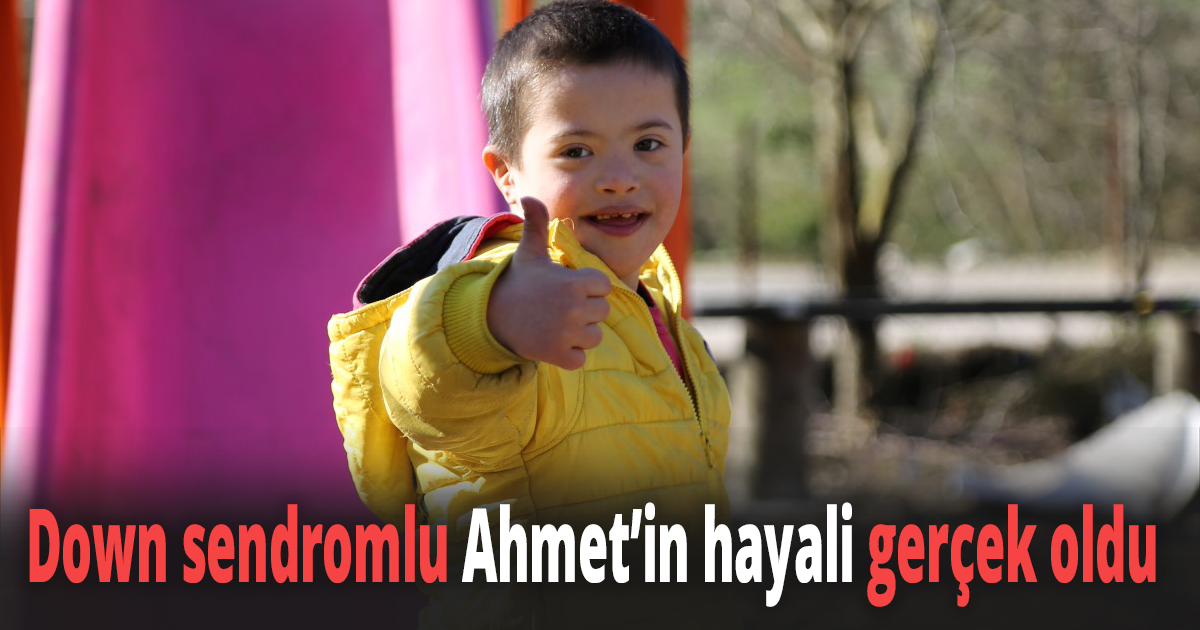 Down sendromlu Ahmet’in hayali gerçek oldu