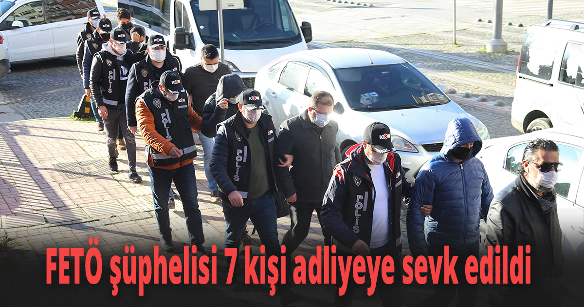 FETÖ şüphelisi 7 kişi adliyeye sevk edildi