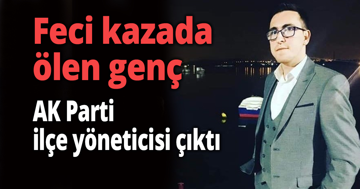 Feci kazada ölen genç AK Parti ilçe yöneticisi çıktı