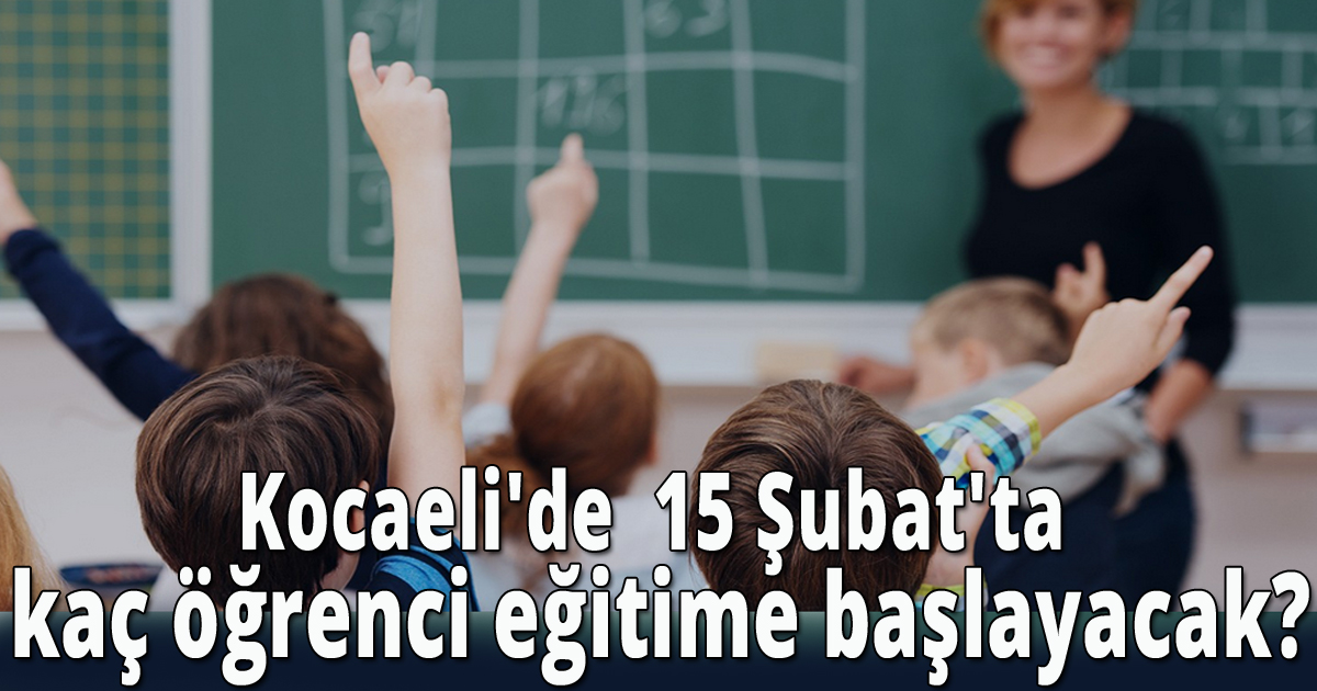 Kocaeli'de  15 Şubat'ta kaç öğrenci eğitime başlayacak?