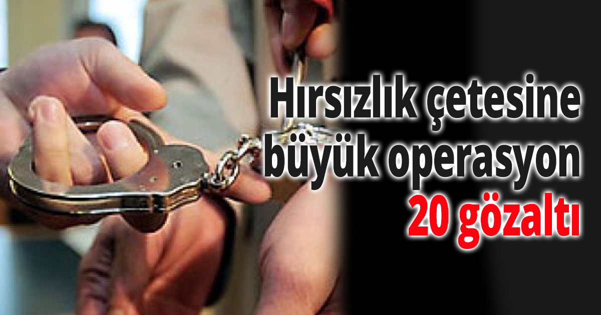 Hırsızlık çetesine büyük operasyon
