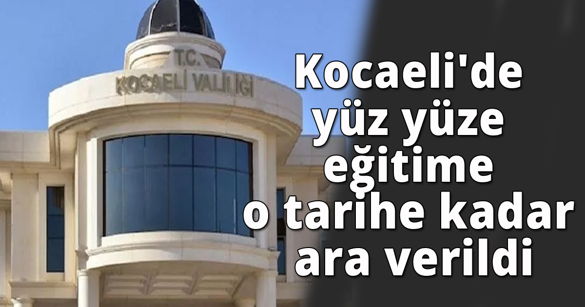 Kocaeli'de yüz yüze eğitime o tarihe kadar ara verildi