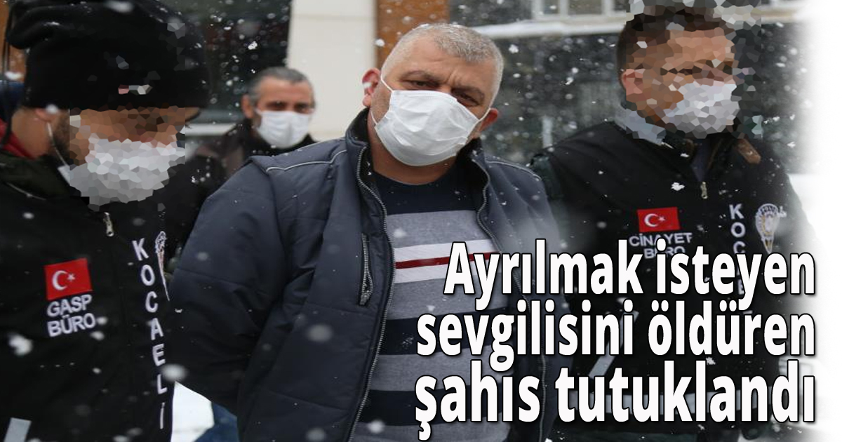 Ayrılmak isteyen sevgilisini öldüren şahıs tutuklandı