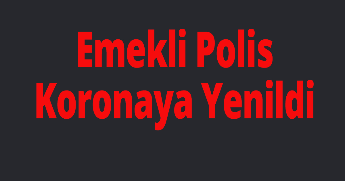 Emekli Polis Koronaya Yenildi