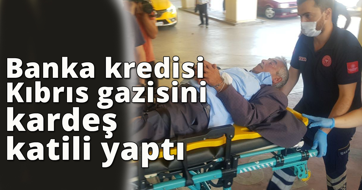 Banka kredisi Kıbrıs gazisini kardeş katili yaptı