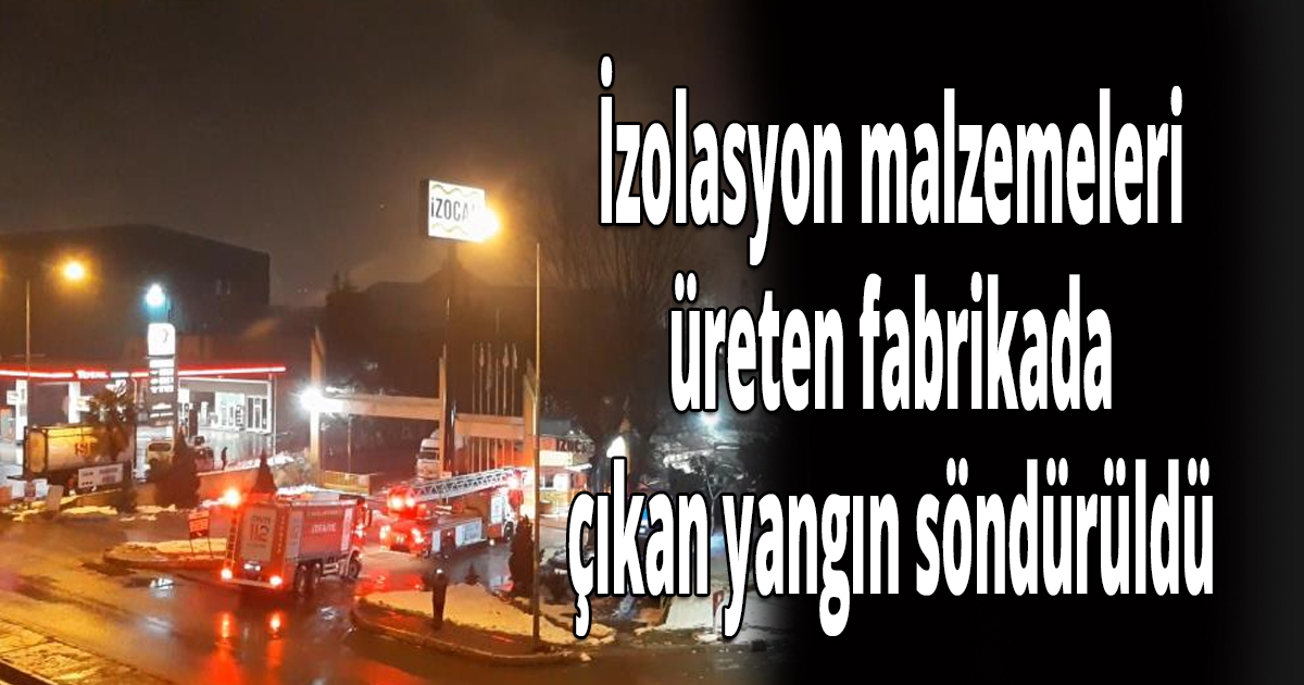 İzolasyon malzemeleri üreten fabrikada çıkan yangın söndürüldü