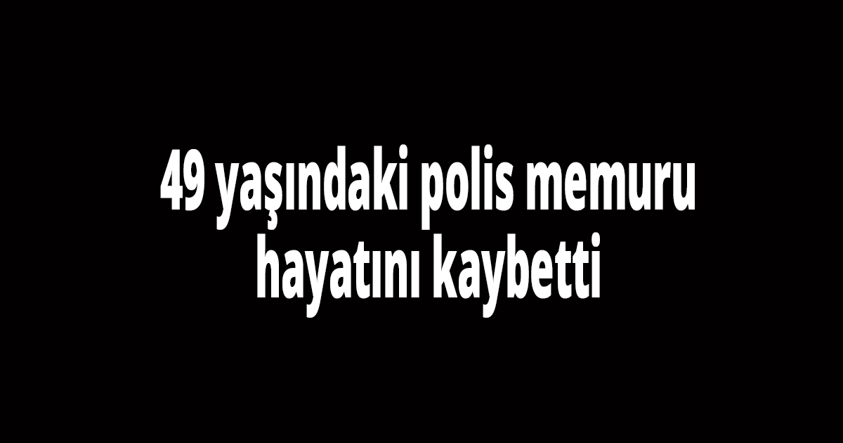Polis memuru amansız hastalığa yenik düştü
