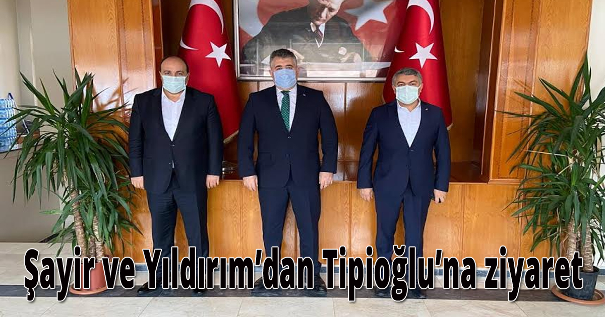  Şayir ve Yıldırım’dan Tipioğlu’na ziyaret 