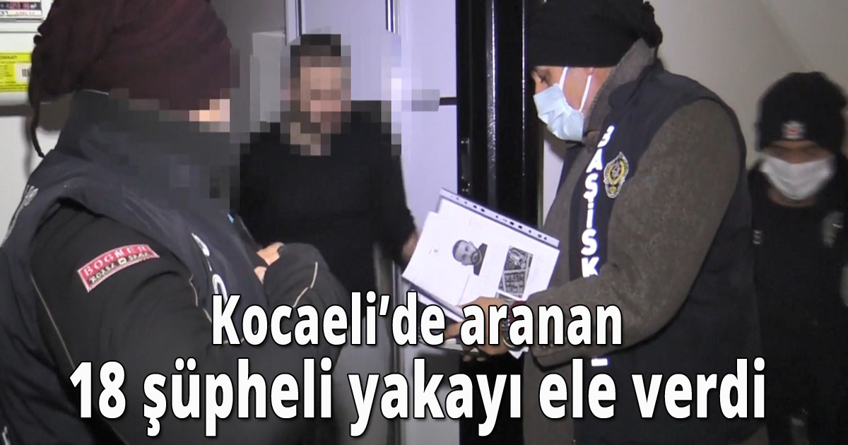 Kocaeli’de aranan 18 şüpheli yakayı ele verdi 