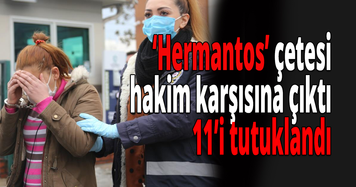 Hermantos çetesi hakim karşısına çıktı