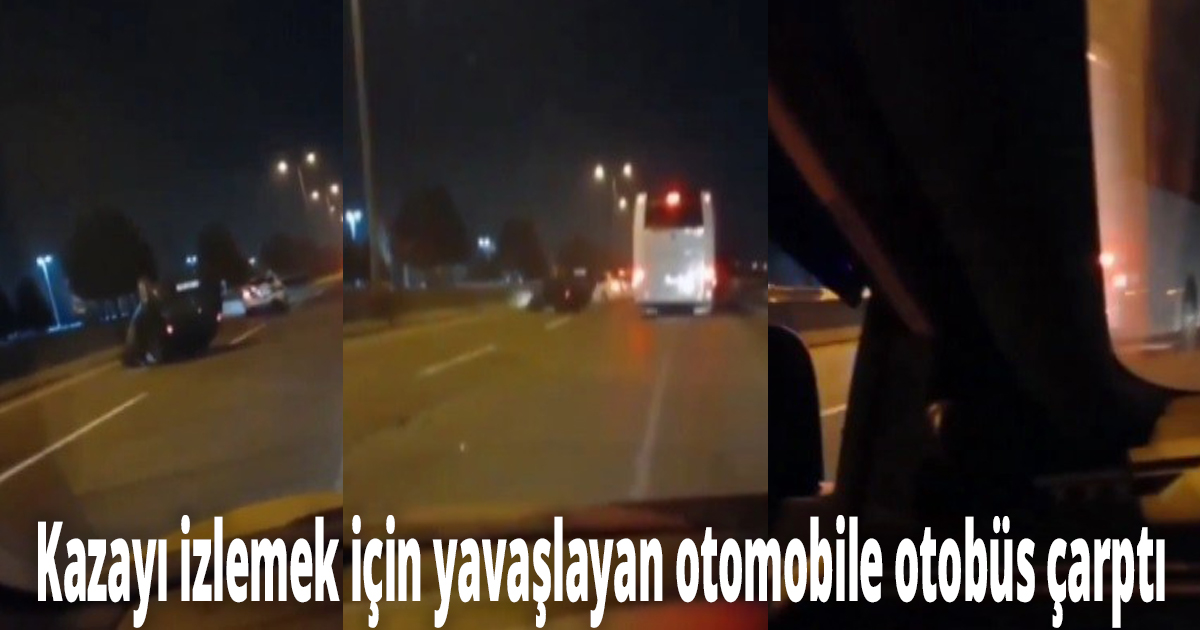 Kazayı izlemek için yavaşlayan otomobile otobüs çarptı
