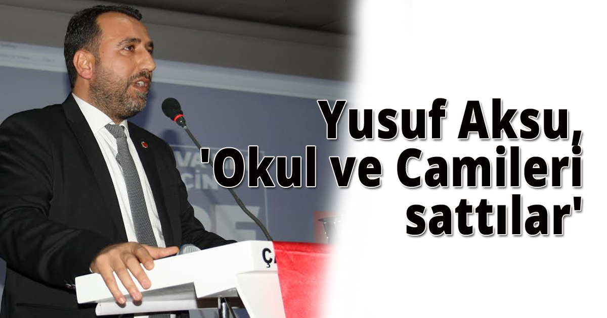 Yusuf Aksu,'Okul ve Camileri sattılar'