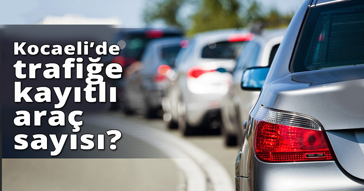 Kocaeli'de trafikte kaç araç var?
