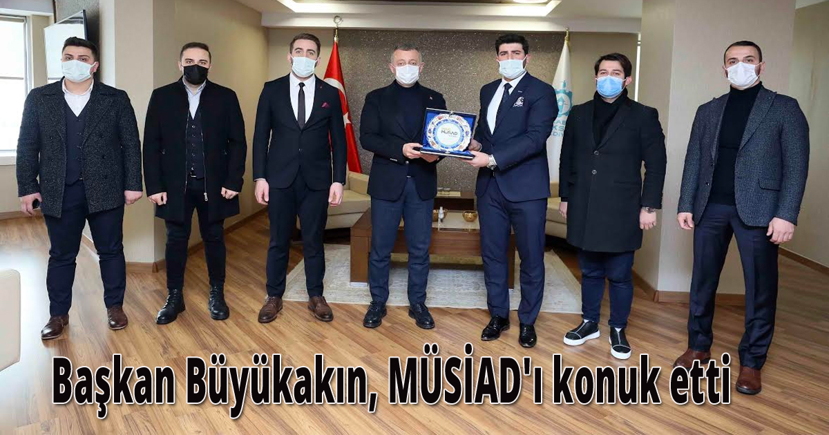 Başkan  Büyükakın, MÜSİAD'ı konuk etti