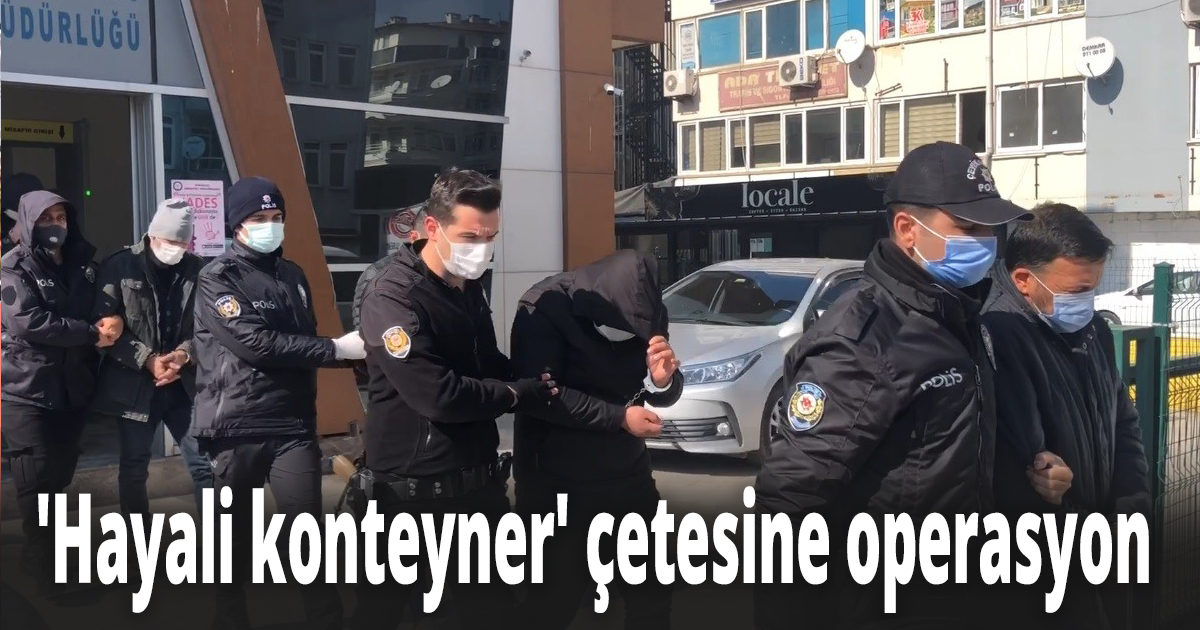 'Hayali konteyner' çetesine operasyon 