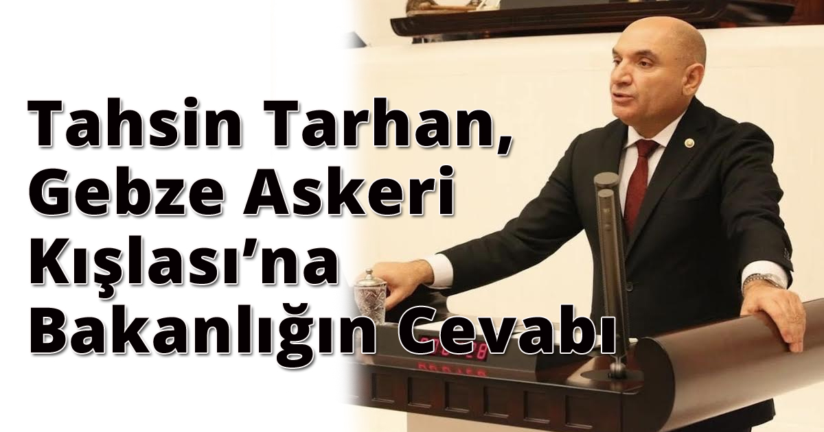 Tahsin Tarhan: Gebze Askeri Kışlası’na Bakanlığın Cevabı