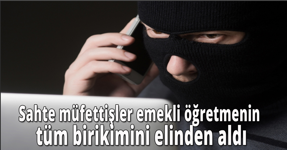 Sahte müfettişler emekli öğretmenin tüm birikimini elinden aldı
