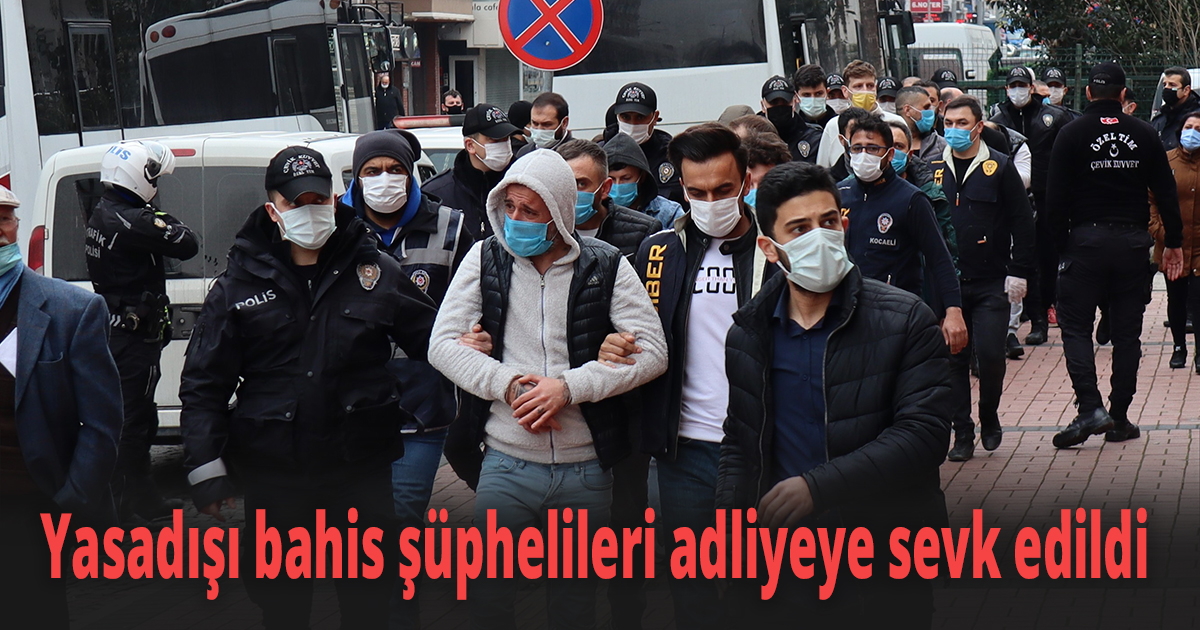 Yasadışı bahis şüphelileri adliyeye sevk edildi