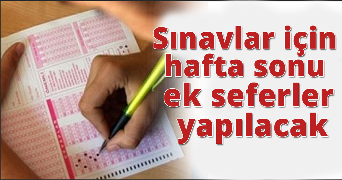 Sınavlar için hafta sonu ek seferler yapılacak