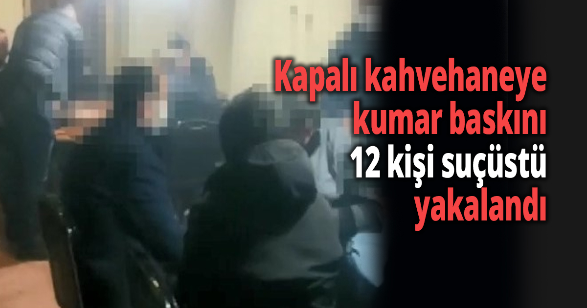Kapalı kahvehaneye kumar baskını