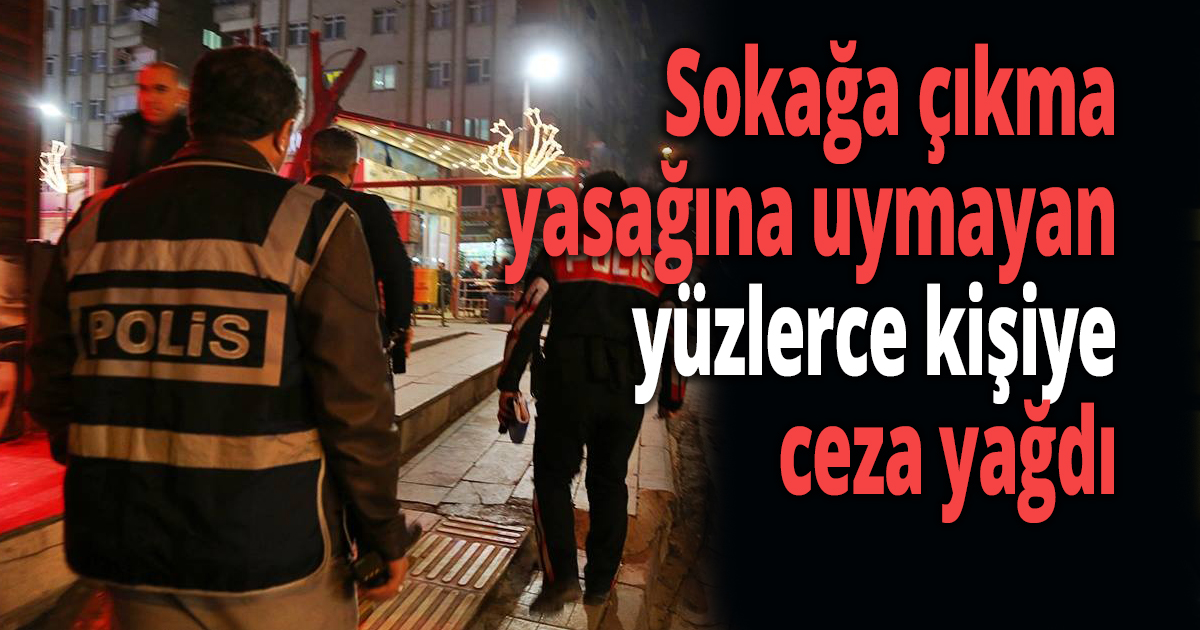 Sokağa çıkma yasağına uymayanlara ceza yağdı
