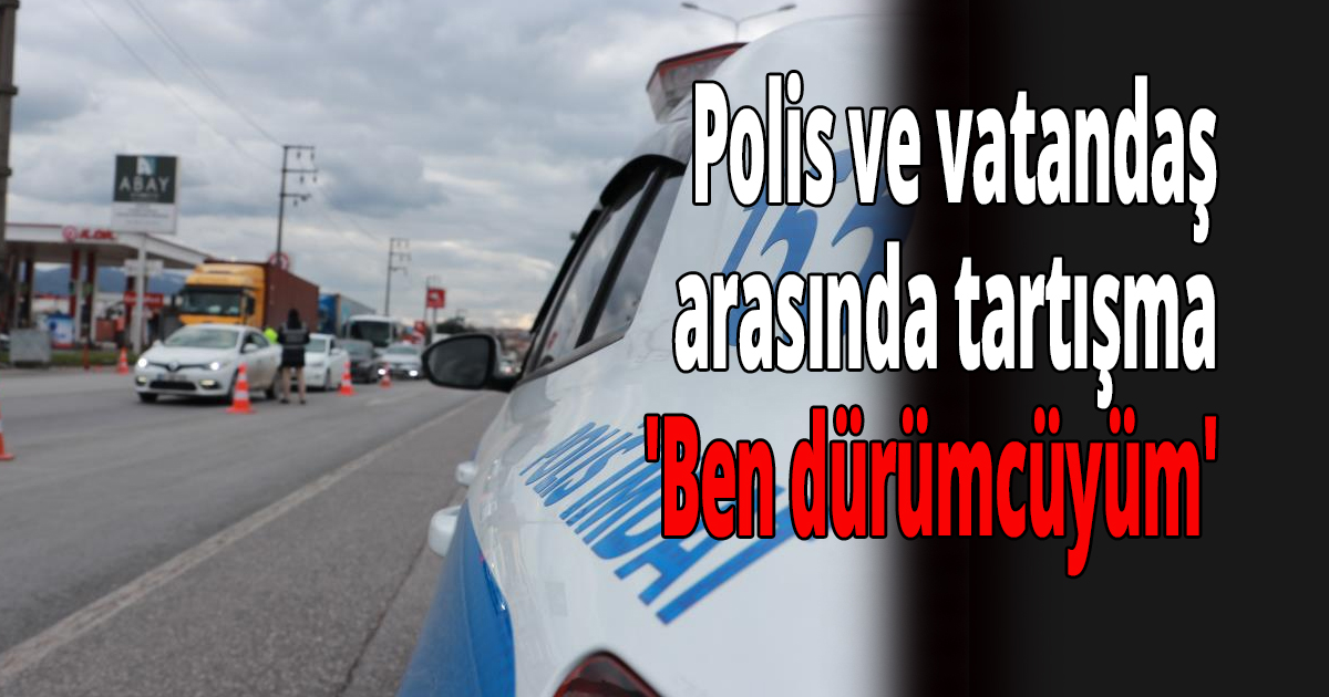 Polis ve vatandaş arasında tartışma